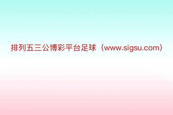 排列五三公博彩平台足球（www.sigsu.com）