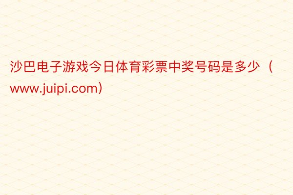 沙巴电子游戏今日体育彩票中奖号码是多少（www.juipi.com）