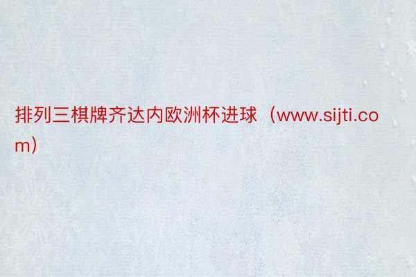 排列三棋牌齐达内欧洲杯进球（www.sijti.com）