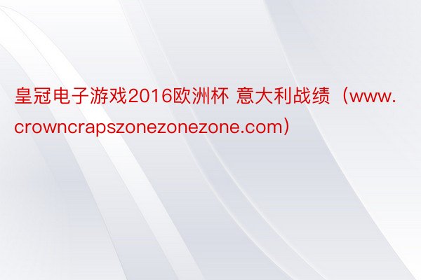 皇冠电子游戏2016欧洲杯 意大利战绩（www.crowncrapszonezonezone.com）