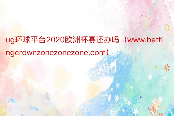 ug环球平台2020欧洲杯赛还办吗（www.bettingcrownzonezonezone.com）