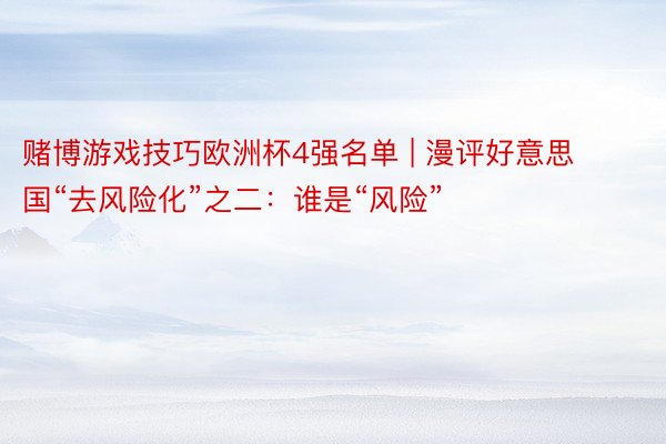 赌博游戏技巧欧洲杯4强名单 | 漫评好意思国“去风险化”之二：谁是“风险”