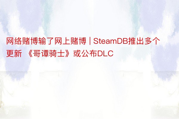 网络赌博输了网上赌博 | SteamDB推出多个更新 《哥谭骑士》或公布DLC