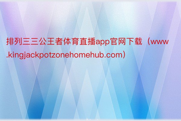 排列三三公王者体育直播app官网下载（www.kingjackpotzonehomehub.com）