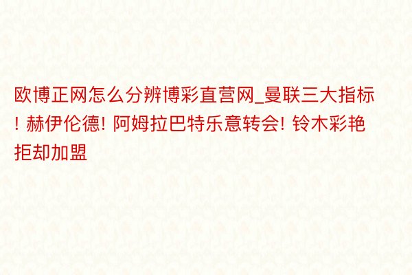 欧博正网怎么分辨博彩直营网_曼联三大指标! 赫伊伦德! 阿姆拉巴特乐意转会! 铃木彩艳拒却加盟