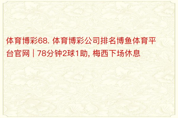 体育博彩68. 体育博彩公司排名博鱼体育平台官网 | 78分钟2球1助, 梅西下场休息