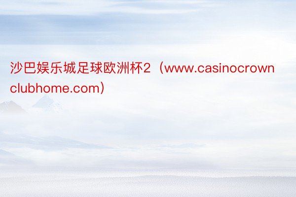 沙巴娱乐城足球欧洲杯2（www.casinocrownclubhome.com）