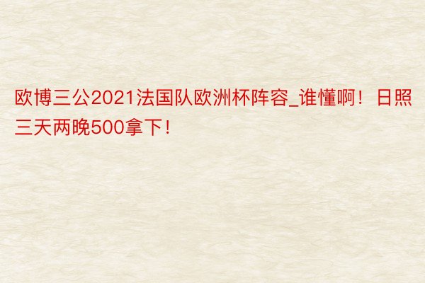 欧博三公2021法国队欧洲杯阵容_谁懂啊！日照三天两晚500拿下！