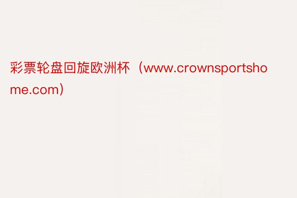 彩票轮盘回旋欧洲杯（www.crownsportshome.com）