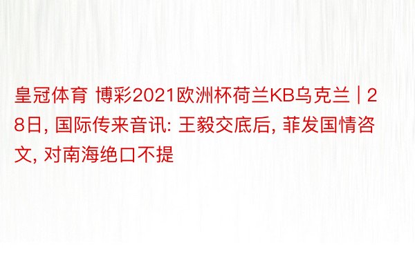 皇冠体育 博彩2021欧洲杯荷兰KB乌克兰 | 28日, 国际传来音讯: 王毅交底后, 菲发国情咨文, 对南海绝口不提