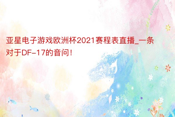 亚星电子游戏欧洲杯2021赛程表直播_一条对于DF-17的音问！