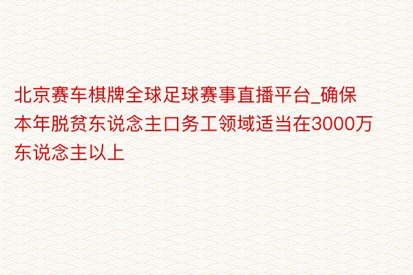 北京赛车棋牌全球足球赛事直播平台_确保本年脱贫东说念主口务工领域适当在3000万东说念主以上