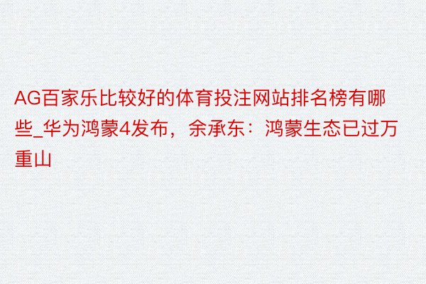 AG百家乐比较好的体育投注网站排名榜有哪些_华为鸿蒙4发布，余承东：鸿蒙生态已过万重山