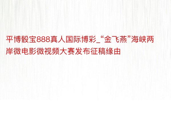 平博骰宝888真人国际博彩_“金飞燕”海峡两岸微电影微视频大赛发布征稿缘由