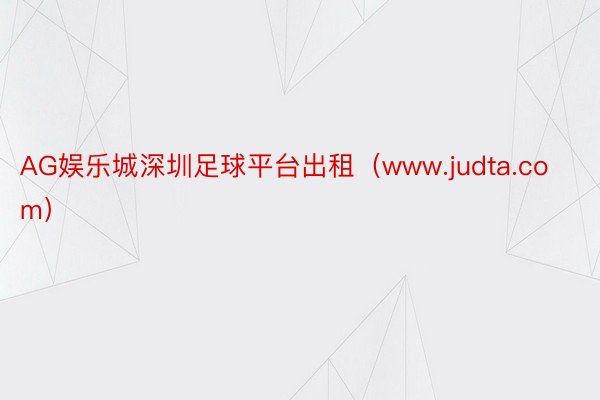 AG娱乐城深圳足球平台出租（www.judta.com）