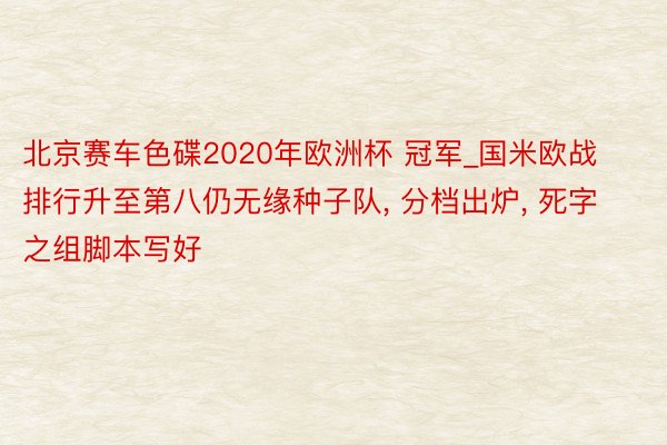 北京赛车色碟2020年欧洲杯 冠军_国米欧战排行升至第八仍无缘种子队， 分档出炉， 死字之组脚本写好