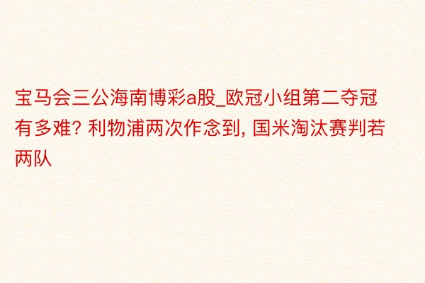 宝马会三公海南博彩a股_欧冠小组第二夺冠有多难? 利物浦两次作念到, 国米淘汰赛判若两队