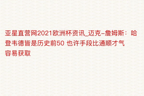 亚星直营网2021欧洲杯资讯_迈克-詹姆斯：哈登韦德皆是历史前50 也许手段比通顺才气容易获取