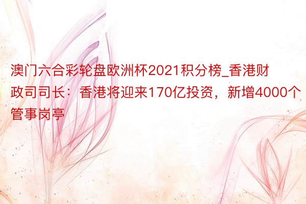 澳门六合彩轮盘欧洲杯2021积分榜_香港财政司司长：香港将迎来170亿投资，新增4000个管事岗亭