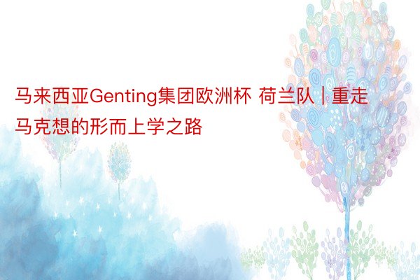 马来西亚Genting集团欧洲杯 荷兰队 | 重走马克想的形而上学之路