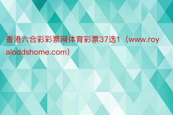 香港六合彩彩票网体育彩票37选1（www.royaloddshome.com）