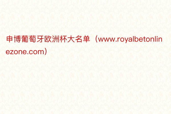 申博葡萄牙欧洲杯大名单（www.royalbetonlinezone.com）