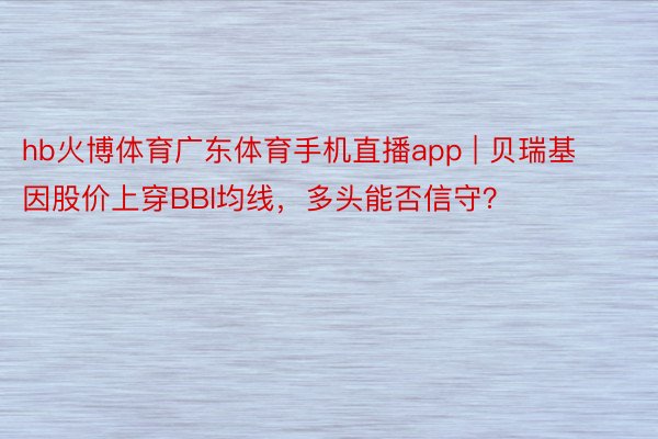 hb火博体育广东体育手机直播app | 贝瑞基因股价上穿BBI均线，多头能否信守？