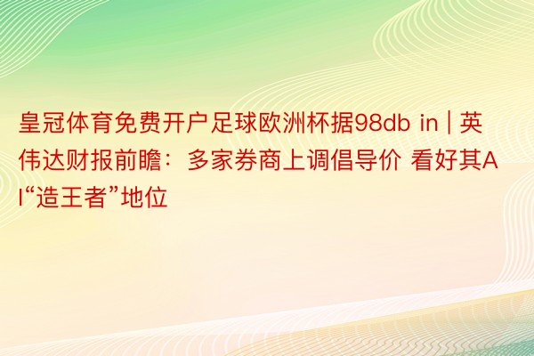 皇冠体育免费开户足球欧洲杯据98db in | 英伟达财报前瞻：多家券商上调倡导价 看好其AI“造王者”地位