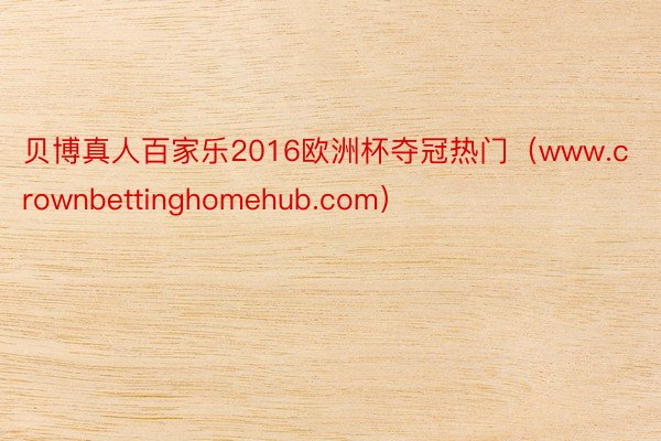 贝博真人百家乐2016欧洲杯夺冠热门（www.crownbettinghomehub.com）