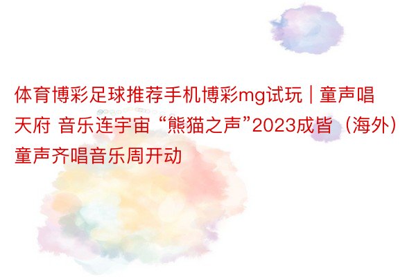 体育博彩足球推荐手机博彩mg试玩 | 童声唱天府 音乐连宇宙 “熊猫之声”2023成皆（海外）童声齐唱音乐周开动