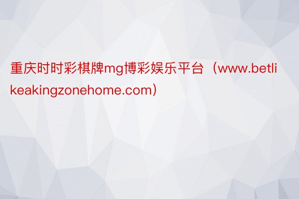 重庆时时彩棋牌mg博彩娱乐平台（www.betlikeakingzonehome.com）