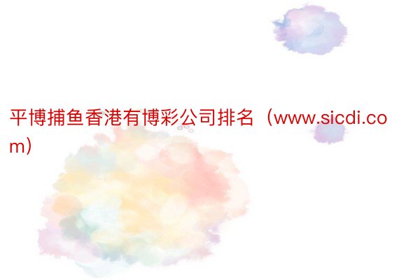 平博捕鱼香港有博彩公司排名（www.sicdi.com）