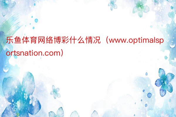 乐鱼体育网络博彩什么情况（www.optimalsportsnation.com）