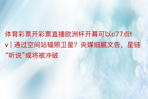 体育彩票开彩票直播欧洲杯开幕可以c77点tv | 通过空间站辐照卫星？央媒细腻文告，星链“听说”或将被冲破