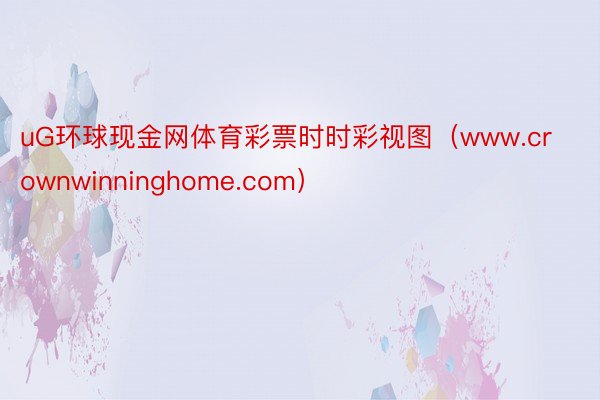 uG环球现金网体育彩票时时彩视图（www.crownwinninghome.com）