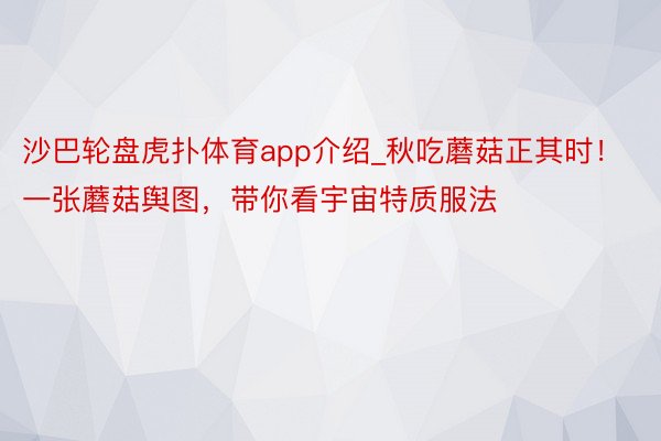 沙巴轮盘虎扑体育app介绍_秋吃蘑菇正其时！一张蘑菇舆图，带你看宇宙特质服法