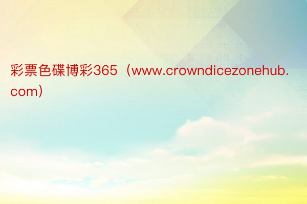 彩票色碟博彩365（www.crowndicezonehub.com）