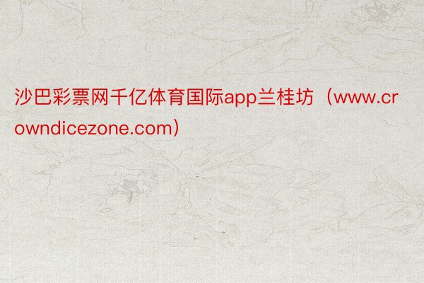 沙巴彩票网千亿体育国际app兰桂坊（www.crowndicezone.com）