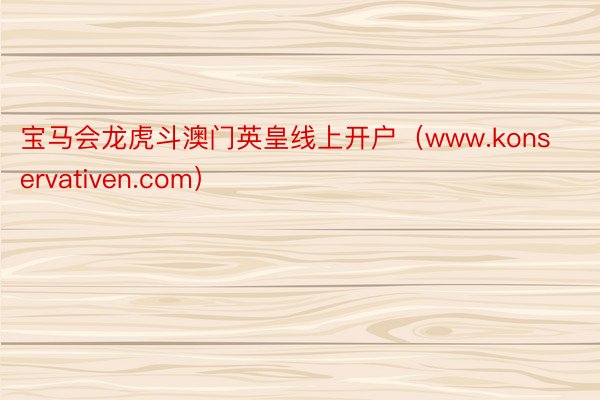 宝马会龙虎斗澳门英皇线上开户（www.konservativen.com）