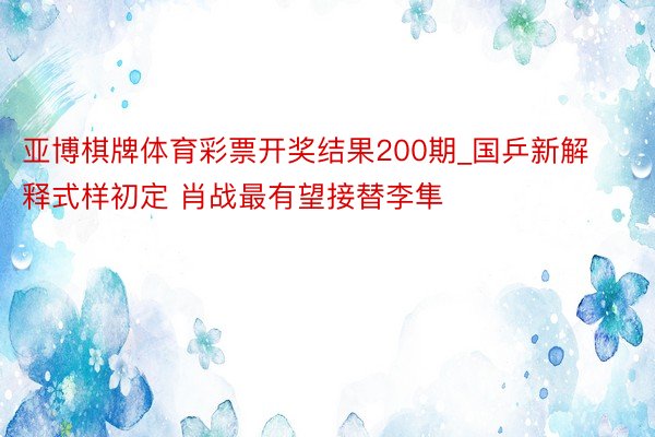 亚博棋牌体育彩票开奖结果200期_国乒新解释式样初定 肖战最有望接替李隼