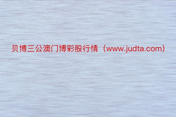 贝博三公澳门博彩股行情（www.judta.com）