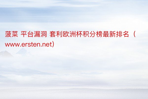 菠菜 平台漏洞 套利欧洲杯积分榜最新排名（www.ersten.net）