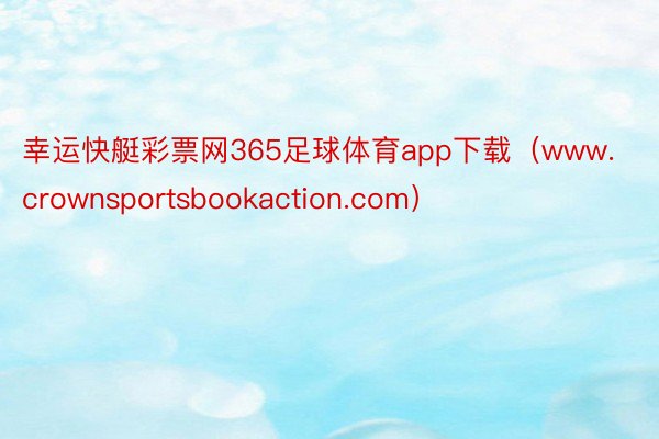 幸运快艇彩票网365足球体育app下载（www.crownsportsbookaction.com）