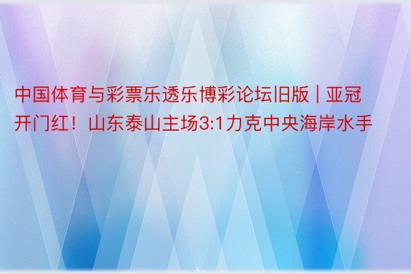 中国体育与彩票乐透乐博彩论坛旧版 | 亚冠开门红！山东泰山主场3:1力克中央海岸水手