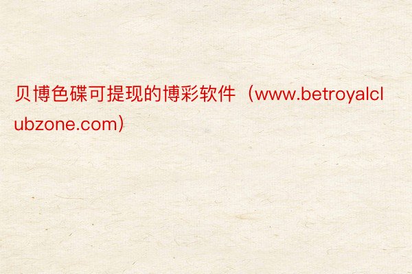 贝博色碟可提现的博彩软件（www.betroyalclubzone.com）