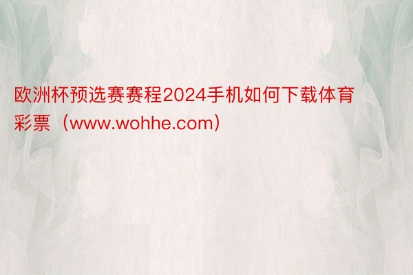 欧洲杯预选赛赛程2024手机如何下载体育彩票（www.wohhe.com）