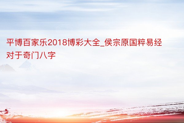 平博百家乐2018博彩大全_侯宗原国粹易经对于奇门八字