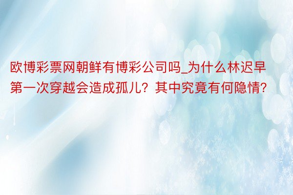 欧博彩票网朝鲜有博彩公司吗_为什么林迟早第一次穿越会造成孤儿？其中究竟有何隐情？