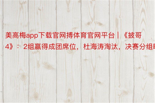 美高梅app下载官网搏体育官网平台 | 《披哥4》：2组赢得成团席位，杜海涛淘汰，决赛分组曝光