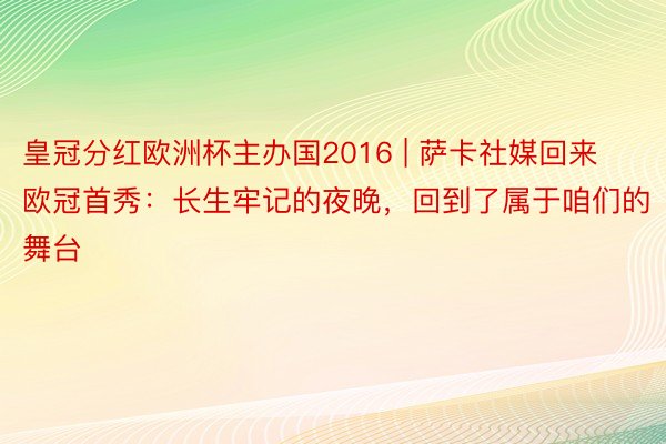 皇冠分红欧洲杯主办国2016 | 萨卡社媒回来欧冠首秀：长生牢记的夜晚，回到了属于咱们的舞台